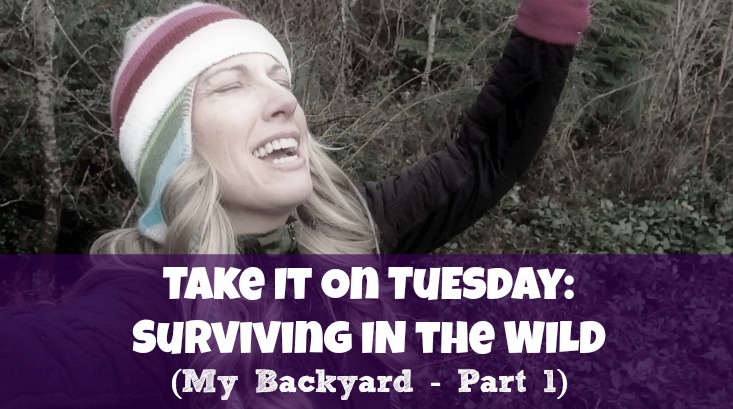 Take It On Tuesday! Surviving the Wild (or my own backyard) Part 1